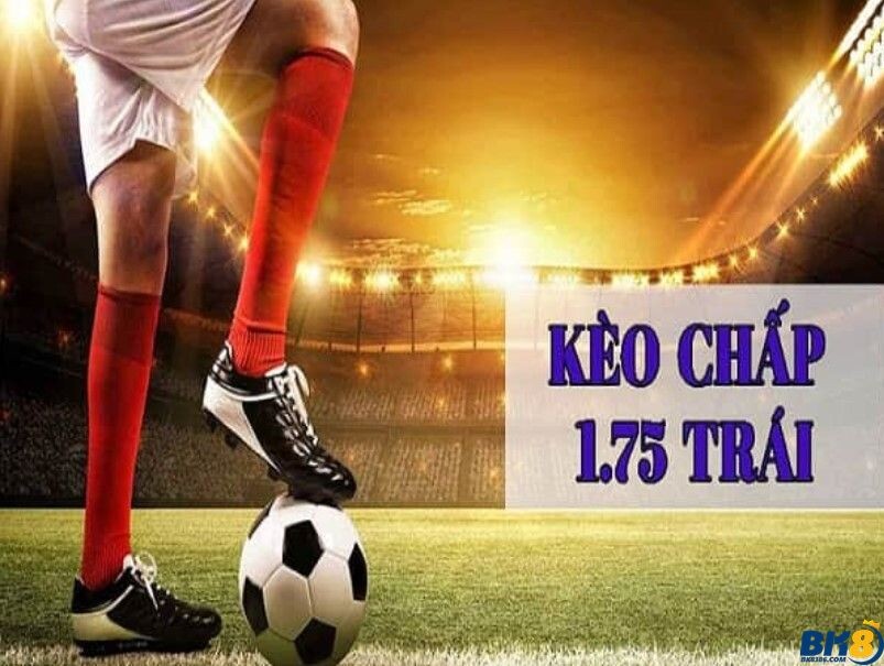 Chấp 1.75 là sao? Kinh nghiệm chơi kèo 1.75 trái cực chất